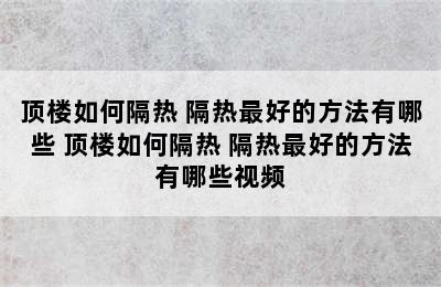 顶楼如何隔热 隔热最好的方法有哪些 顶楼如何隔热 隔热最好的方法有哪些视频